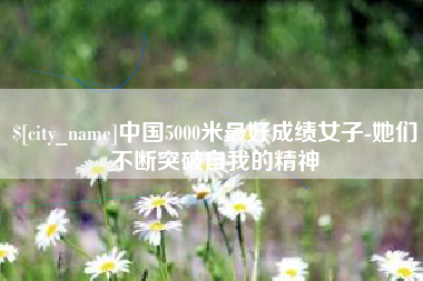 黔西中国5000米最好成绩女子-她们不断突破自我的精神