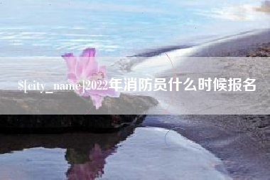 黔西2022年消防员什么时候报名