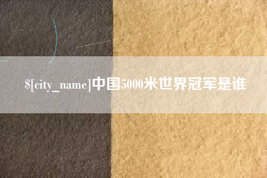 黔西中国5000米世界冠军是谁