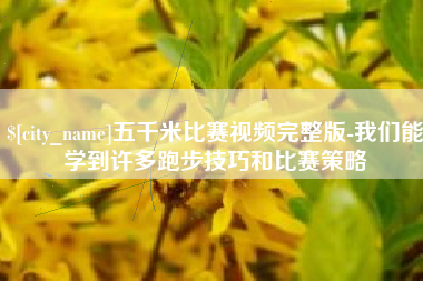 黔西五千米比赛视频完整版-我们能学到许多跑步技巧和比赛策略