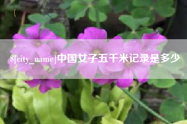 黔西中国女子五千米记录是多少