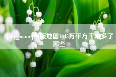 黔西新版地图1045万平方千米多了哪些