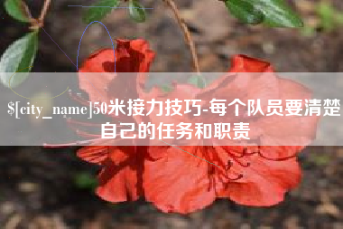 黔西50米接力技巧-每个队员要清楚自己的任务和职责