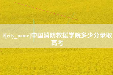 黔西中国消防救援学院多少分录取高考