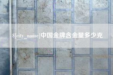 黔西中国金牌含金量多少克