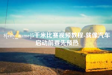 黔西5千米比赛视频教程-就像汽车启动前要先预热