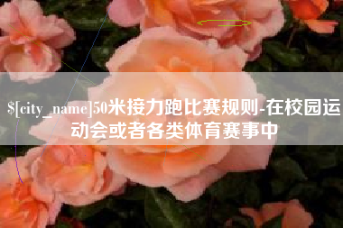黔西50米接力跑比赛规则-在校园运动会或者各类体育赛事中