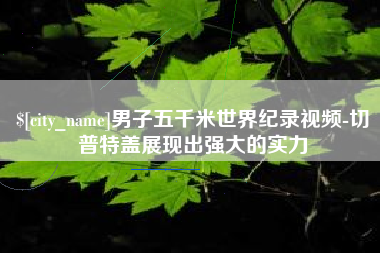 黔西男子五千米世界纪录视频-切普特盖展现出强大的实力