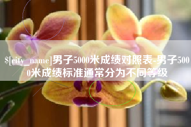 黔西男子5000米成绩对照表-男子5000米成绩标准通常分为不同等级