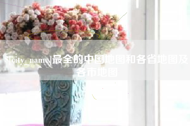 黔西最全的中国地图和各省地图及各市地图