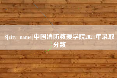 黔西中国消防救援学院2021年录取分数