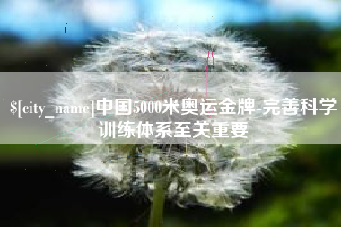 黔西中国5000米奥运金牌-完善科学训练体系至关重要