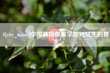 黔西中国消防救援学院对女生的要求