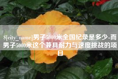 黔西男子5000米全国纪录是多少-而男子5000米这个兼具耐力与速度挑战的项目