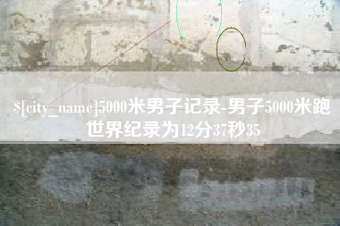 黔西5000米男子记录-男子5000米跑世界纪录为12分37秒35