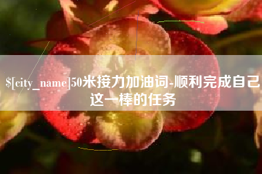 黔西50米接力加油词-顺利完成自己这一棒的任务