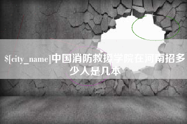 黔西中国消防救援学院在河南招多少人是几本