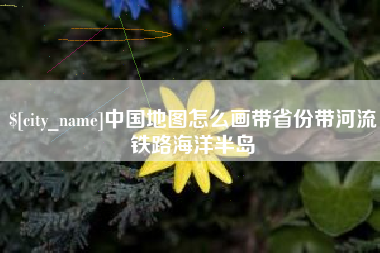 黔西中国地图怎么画带省份带河流铁路海洋半岛