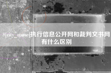 黔西执行信息公开网和裁判文书网有什么区别