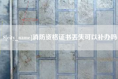 黔西消防资格证书丢失可以补办吗