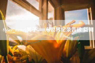 黔西男子5000米世界纪录告破 新闻