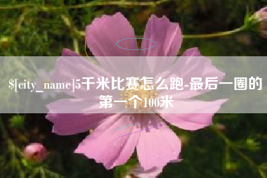 黔西5千米比赛怎么跑-最后一圈的第一个100米