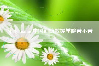 黔西中国消防救援学院苦不苦