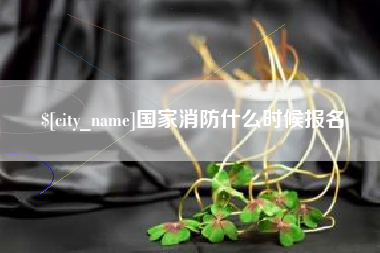 黔西国家消防什么时候报名