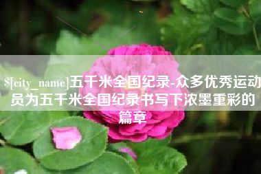 黔西五千米全国纪录-众多优秀运动员为五千米全国纪录书写下浓墨重彩的篇章