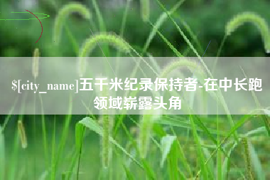 黔西五千米纪录保持者-在中长跑领域崭露头角