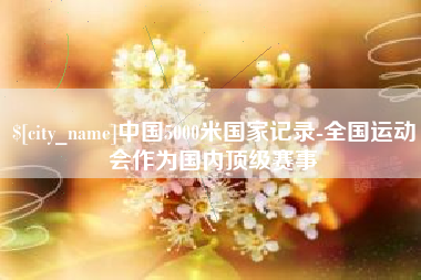 黔西中国5000米国家记录-全国运动会作为国内顶级赛事