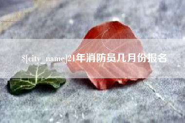 黔西21年消防员几月份报名