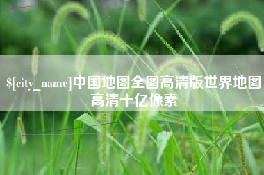 黔西中国地图全图高清版世界地图高清十亿像素