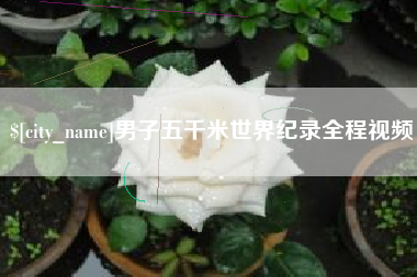 黔西男子五千米世界纪录全程视频