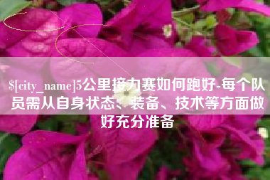 黔西5公里接力赛如何跑好-每个队员需从自身状态、装备、技术等方面做好充分准备