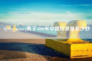 黔西男子5000米中国纪录是多少秒