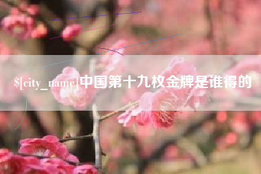 黔西中国第十九枚金牌是谁得的