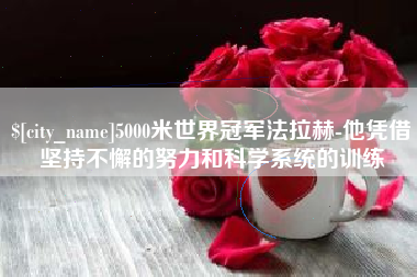 黔西5000米世界冠军法拉赫-他凭借坚持不懈的努力和科学系统的训练