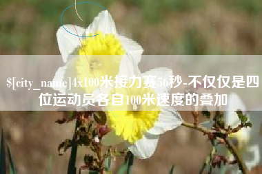 黔西4x100米接力赛56秒-不仅仅是四位运动员各自100米速度的叠加