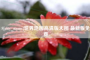 黔西世界地图高清版大图 最新版免费