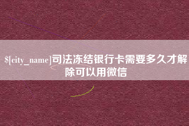 黔西司法冻结银行卡需要多久才解除可以用微信