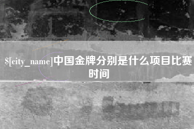 黔西中国金牌分别是什么项目比赛时间